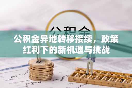 怒江公积金异地转移接续，政策红利下的新机遇与挑战