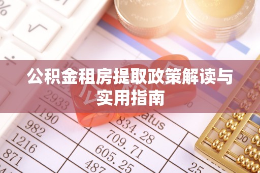 怒江公积金租房提取政策解读与实用指南