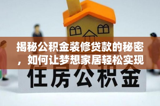 怒江揭秘公积金装修贷款的秘密，如何让梦想家居轻松实现？