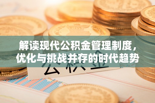 怒江解读现代公积金管理制度，优化与挑战并存的时代趋势