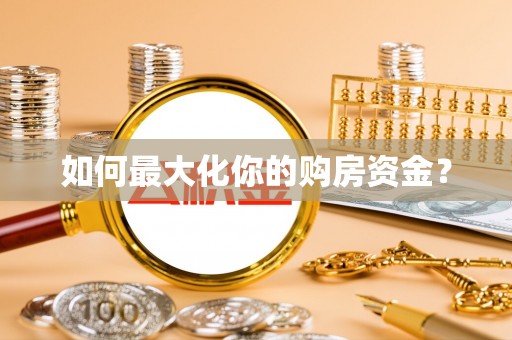 怒江如何最大化你的购房资金？
