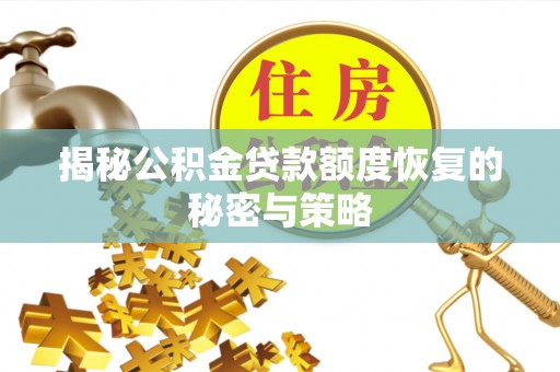 怒江揭秘公积金贷款额度恢复的秘密与策略