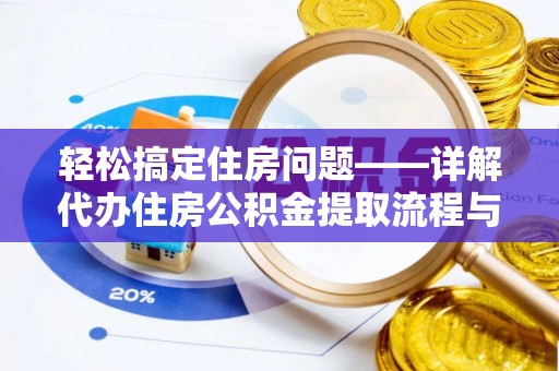怒江轻松搞定住房问题——详解代办住房公积金提取流程与技巧
