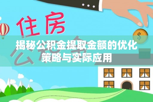 怒江揭秘公积金提取金额的优化策略与实际应用