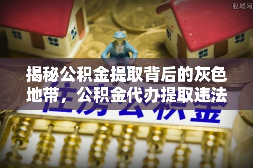 怒江揭秘公积金提取背后的灰色地带，公积金代办提取违法不？