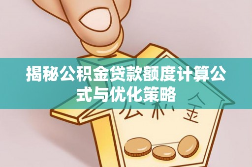 怒江揭秘公积金贷款额度计算公式与优化策略