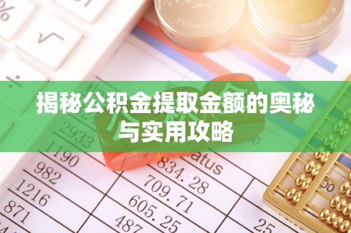 怒江揭秘公积金提取金额的奥秘与实用攻略