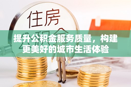 怒江提升公积金服务质量，构建更美好的城市生活体验