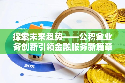 怒江探索未来趋势——公积金业务创新引领金融服务新篇章