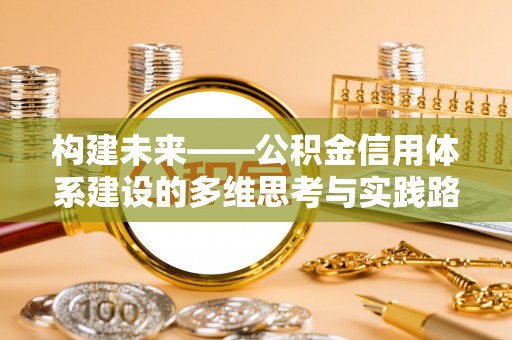 怒江构建未来——公积金信用体系建设的多维思考与实践路径