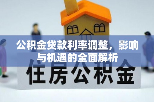怒江公积金贷款利率调整，影响与机遇的全面解析
