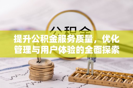 怒江提升公积金服务质量，优化管理与用户体验的全面探索