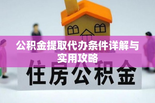怒江公积金提取代办条件详解与实用攻略