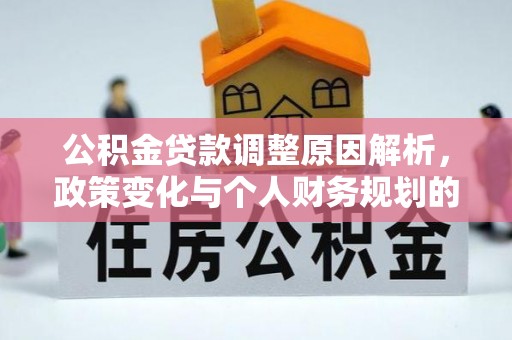 怒江公积金贷款调整原因解析，政策变化与个人财务规划的影响
