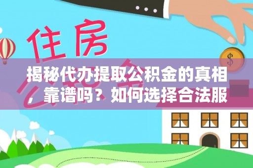 怒江揭秘代办提取公积金的真相，靠谱吗？如何选择合法服务？