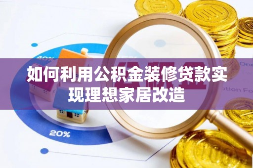 怒江如何利用公积金装修贷款实现理想家居改造
