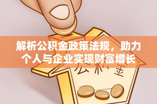 怒江解析公积金政策法规，助力个人与企业实现财富增长
