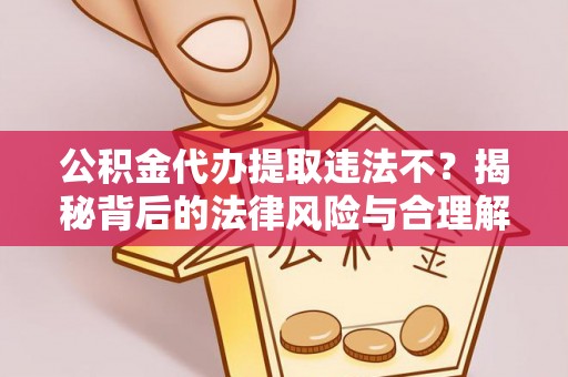 怒江公积金代办提取违法不？揭秘背后的法律风险与合理解决方案