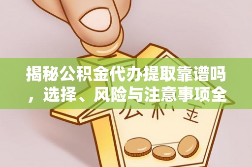 怒江揭秘公积金代办提取靠谱吗，选择、风险与注意事项全解析