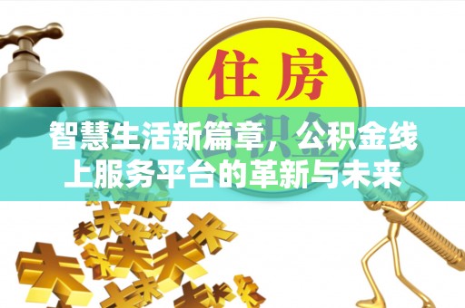 怒江智慧生活新篇章，公积金线上服务平台的革新与未来