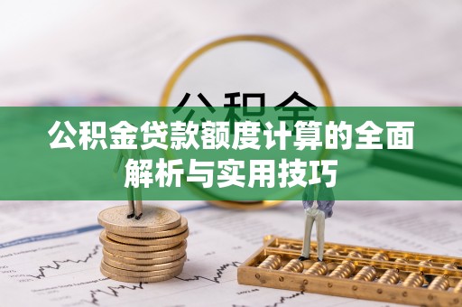 怒江公积金贷款额度计算的全面解析与实用技巧