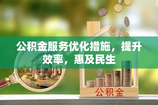 怒江公积金服务优化措施，提升效率，惠及民生