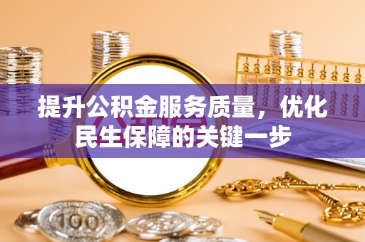 怒江提升公积金服务质量，优化民生保障的关键一步