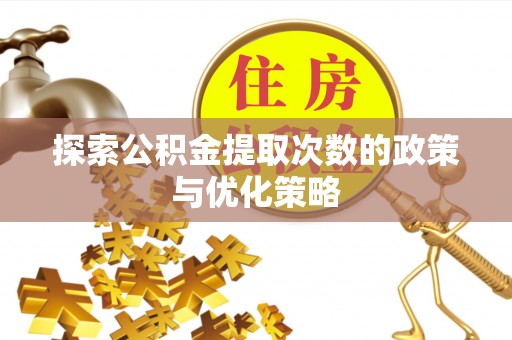 怒江探索公积金提取次数的政策与优化策略