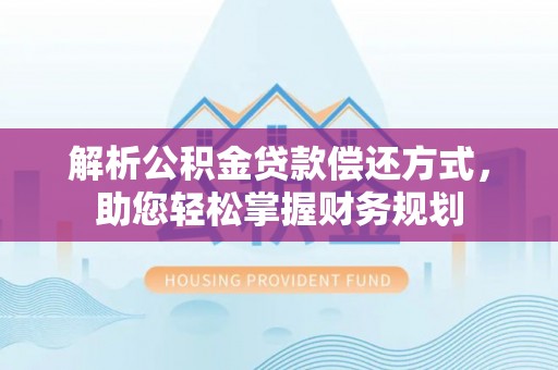 怒江解析公积金贷款偿还方式，助您轻松掌握财务规划