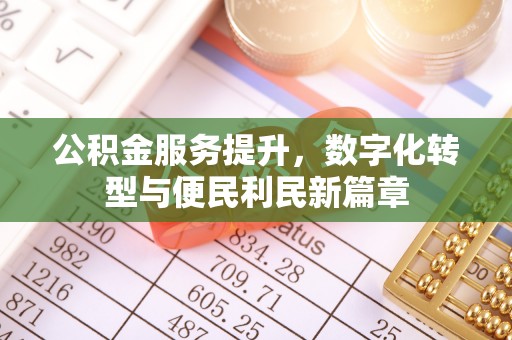 怒江公积金服务提升，数字化转型与便民利民新篇章