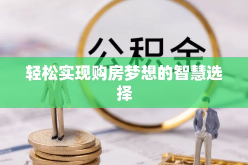 怒江轻松实现购房梦想的智慧选择