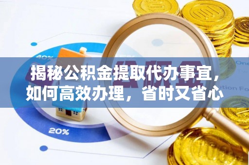 怒江揭秘公积金提取代办事宜，如何高效办理，省时又省心？