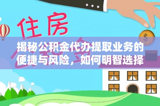 怒江揭秘公积金代办提取业务的便捷与风险，如何明智选择？