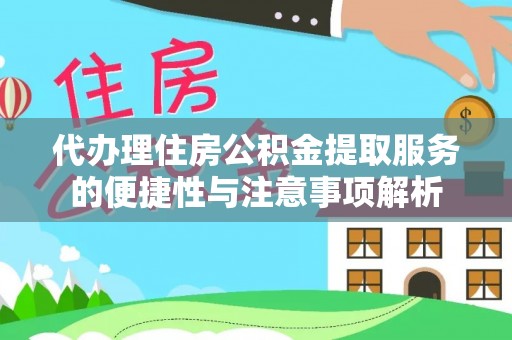 怒江代办理住房公积金提取服务的便捷性与注意事项解析