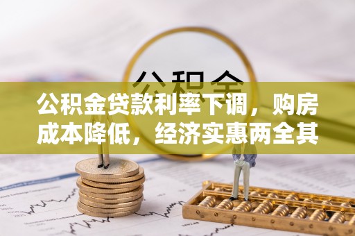 怒江公积金贷款利率下调，购房成本降低，经济实惠两全其美