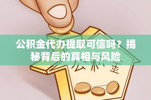 怒江公积金代办提取可信吗？揭秘背后的真相与风险