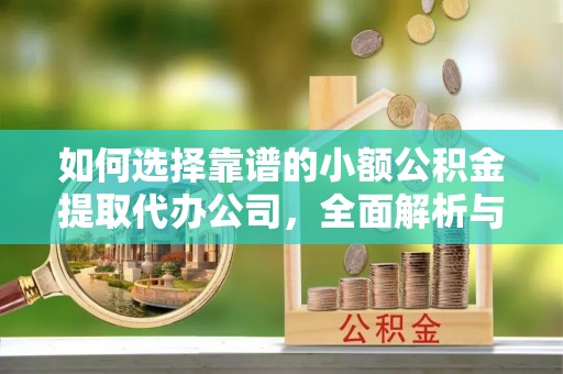 怒江如何选择靠谱的小额公积金提取代办公司，全面解析与实用指南