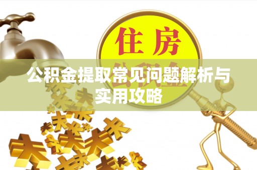 怒江公积金提取常见问题解析与实用攻略
