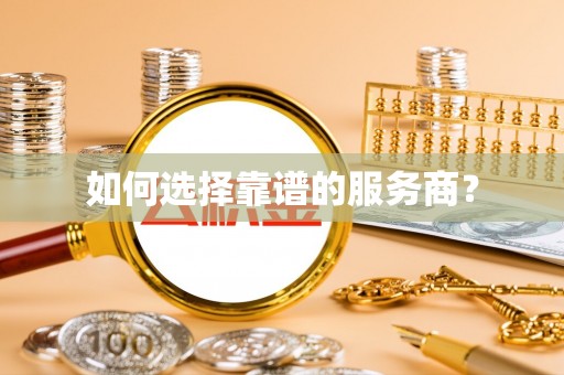 怒江如何选择靠谱的服务商？