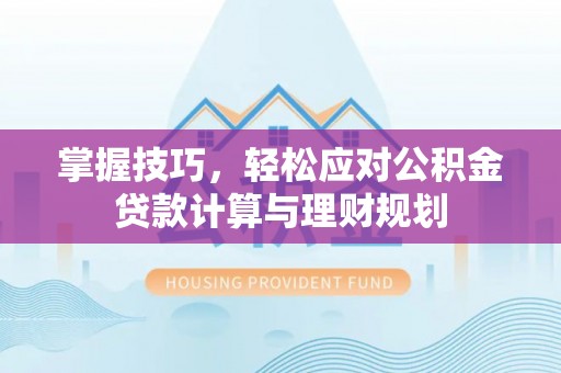 怒江掌握技巧，轻松应对公积金贷款计算与理财规划