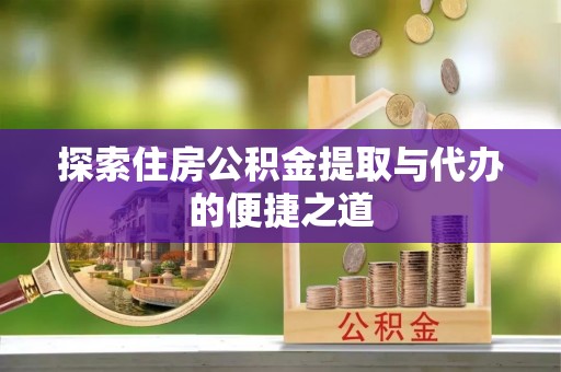 怒江探索住房公积金提取与代办的便捷之道