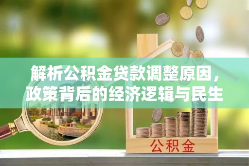 怒江解析公积金贷款调整原因，政策背后的经济逻辑与民生影响
