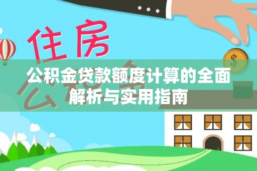 怒江公积金贷款额度计算的全面解析与实用指南