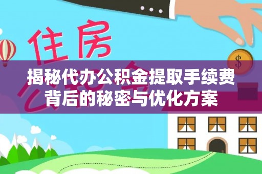 怒江揭秘代办公积金提取手续费背后的秘密与优化方案