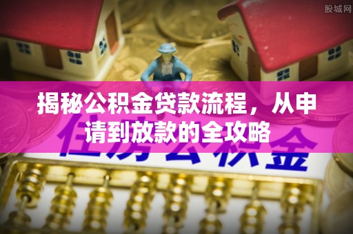 怒江揭秘公积金贷款流程，从申请到放款的全攻略
