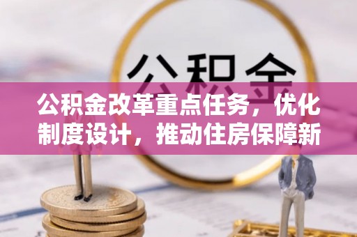 怒江公积金改革重点任务，优化制度设计，推动住房保障新发展