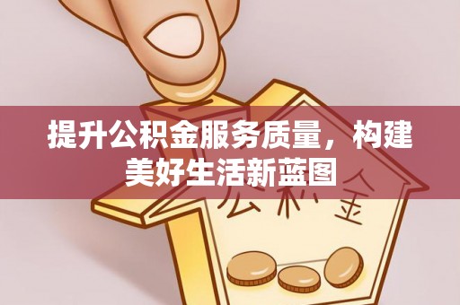 怒江提升公积金服务质量，构建美好生活新蓝图