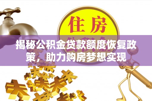 怒江揭秘公积金贷款额度恢复政策，助力购房梦想实现