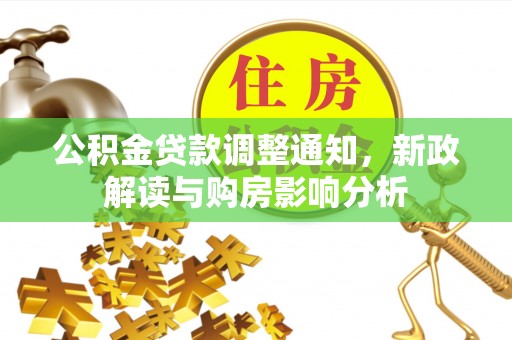怒江公积金贷款调整通知，新政解读与购房影响分析