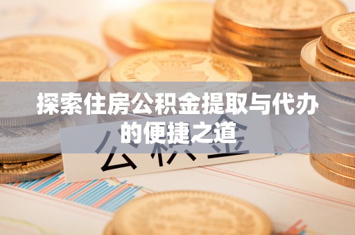 怒江探索住房公积金提取与代办的便捷之道
